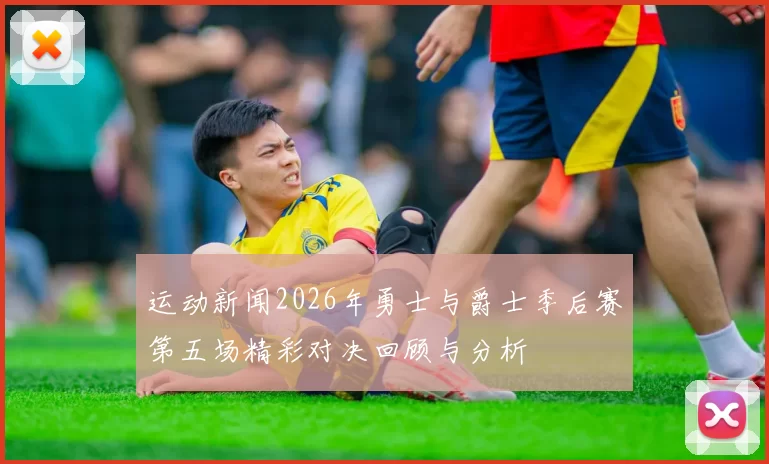 运动新闻2026年勇士与爵士季后赛第五场精彩对决回顾与分析