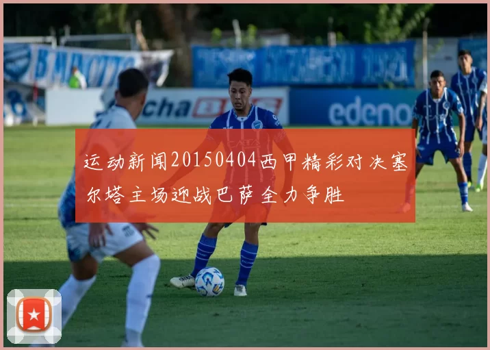 运动新闻20150404西甲精彩对决塞尔塔主场迎战巴萨全力争胜