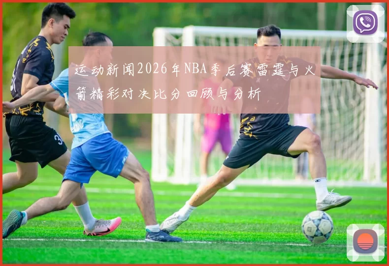运动新闻2026年NBA季后赛雷霆与火箭精彩对决比分回顾与分析