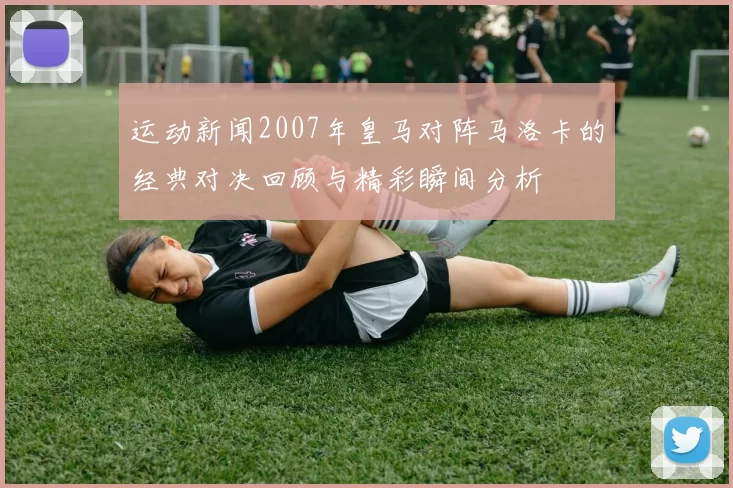 运动新闻2007年皇马对阵马洛卡的经典对决回顾与精彩瞬间分析